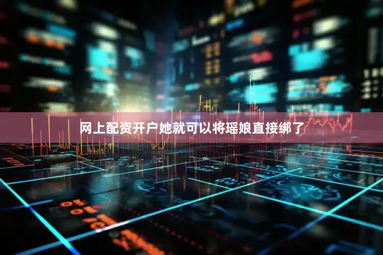 网上配资开户她就可以将瑶娘直接绑了